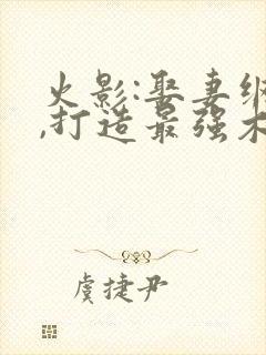 火影:娶妻纲手,打造最强木叶