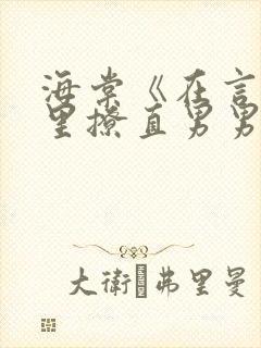 海棠《在言情文里撩直男男主》