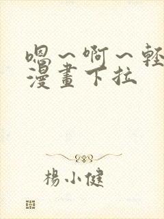 嗯～啊～轻一点漫画下拉