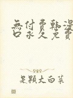 无付费韩漫画入口永久免费