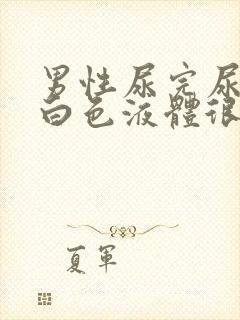 男性尿完尿后有白色液体很黏