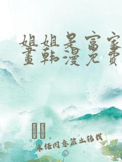 姐姐是富家女漫画韩漫免费