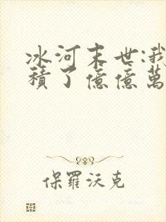 冰河末世:我囤积了亿亿万物资完本