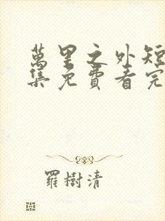 万里之外短剧全集免费看完整版