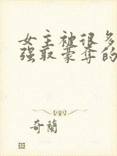 女主被很多男人强取豪夺的小说