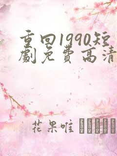 重回1990短剧免费高清完整版