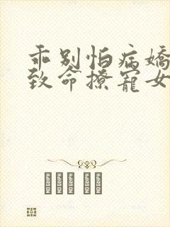 乖别怕病娇反派致命撩宠女配免费阅读