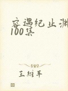 容遇纪止渊短剧100集