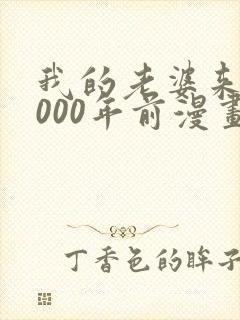 我的老婆来自1000年前漫画免费下拉漫画星球