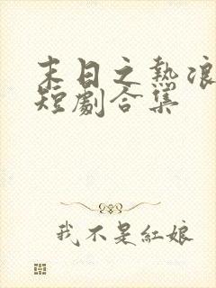 末日之热浪来袭短剧合集