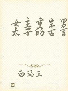 女主重生男主是太子的古言