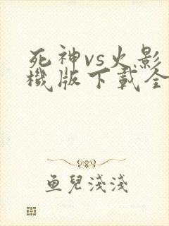 死神vs火影手机版下载全人物版