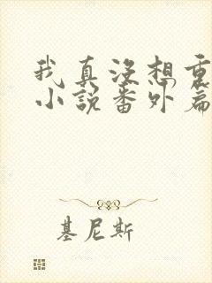 我真没想重生啊小说番外篇