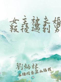 女主被未婚夫背叛后遇到男主的小说