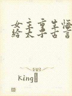 女主重生悔过嫁给太子古言