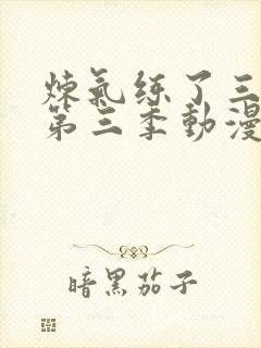 炼气练了三千年第三季动漫免费观看