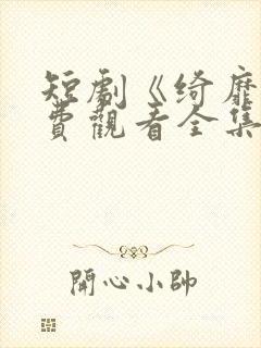 短剧《绮靡》免费观看全集