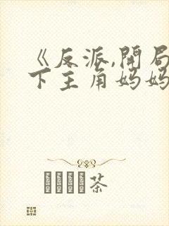 《反派,开局拿下主角妈妈》