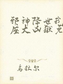 邪神降世我有一座大凶狱免费全集