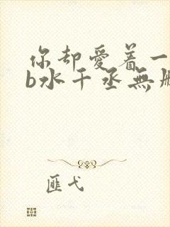 你却爱着一个sb水千丞无删减版全文免费阅读