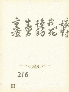 重生后我嫁给了渣男的死对头主角