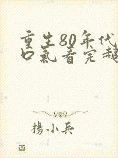 重生80年代一口气看完超长版