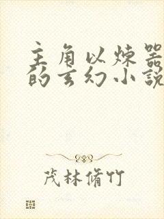 主角以炼器为主的玄幻小说