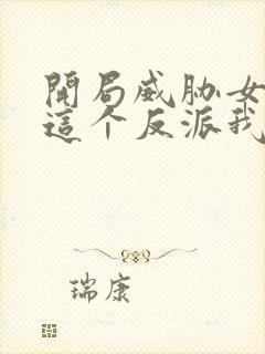 开局威胁女主,这个反派我当定了txt