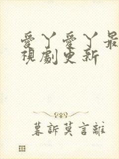 爱丫爱丫最新电视剧更新