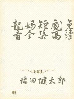 龙妈短剧免费观看全集高清