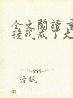 全文阅读 重生后我成了大佬的小心肝