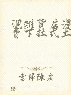 洞杂货店漫画免费下拉式土豪漫画