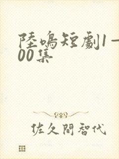 陆鸣短剧1—100集
