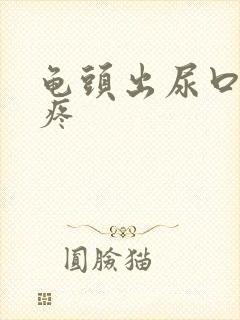 龟头出尿口有点疼