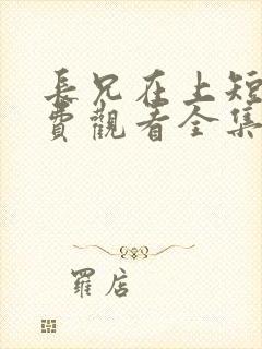 长兄在上短剧免费观看全集高清