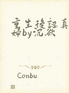 重生后认真宠媳妇by沉欲