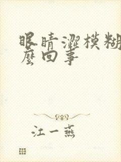 眼睛涩模糊是怎么回事