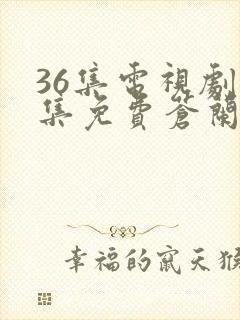 36集电视剧全集免费苍兰诀