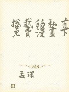 总裁的私有小秘免费漫画下拉式