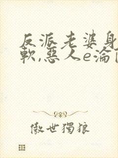 反派老婆身娇体软,恶人e沦陷了小说免费阅读