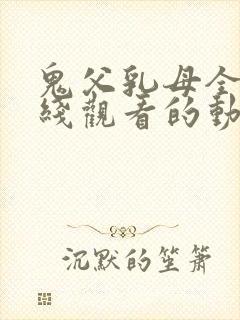 鬼父乳母全集在线观看的动漫