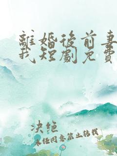 离婚后前妻倒追我短剧免费观看