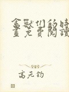 禽兽们的时间漫画免费阅读下拉式