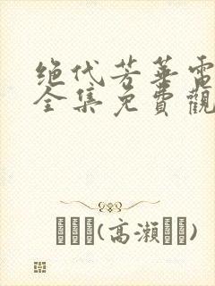 绝代芳华电视剧全集免费观看