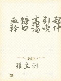 血糖高引起的口干口渴吃什么药治疗