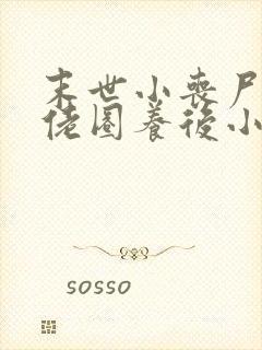 末世小丧尸被大佬圈养后小说免费阅读