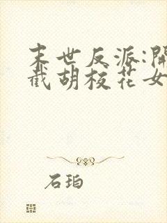 末世反派:开局截胡校花女主下载全本txt