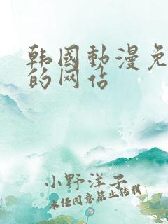 韩国动漫免费看的网站