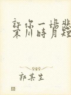 许你一场悲欢傅寒川时月短剧