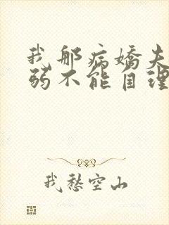 我那病娇夫君柔弱不能自理完整版阅读